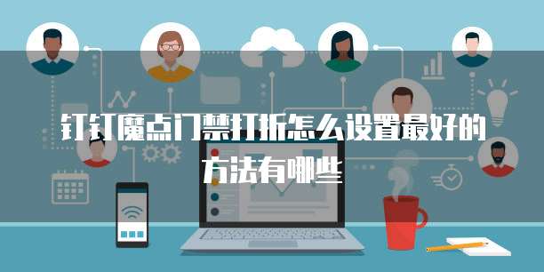 钉钉魔点门禁打折怎么设置最好的方法有哪些