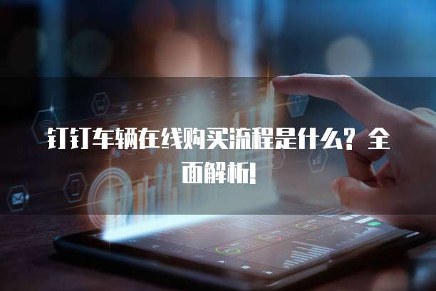 钉钉车辆在线购买流程是什么? 全面解析!