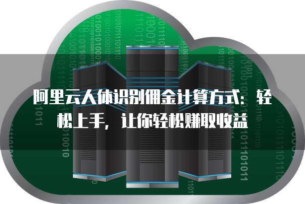 阿里云人体识别佣金计算方式：轻松上手，让你轻松赚取收益