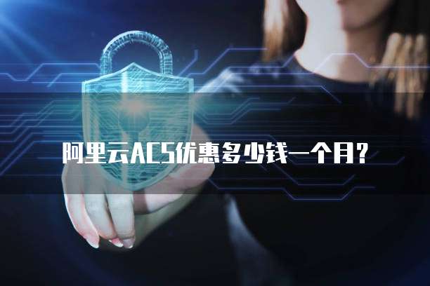 阿里云ACS优惠多少钱一个月？