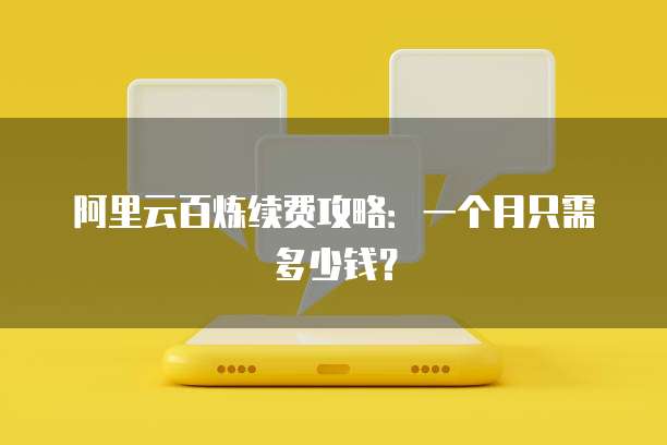 阿里云百炼续费攻略:一个月只需多少钱?