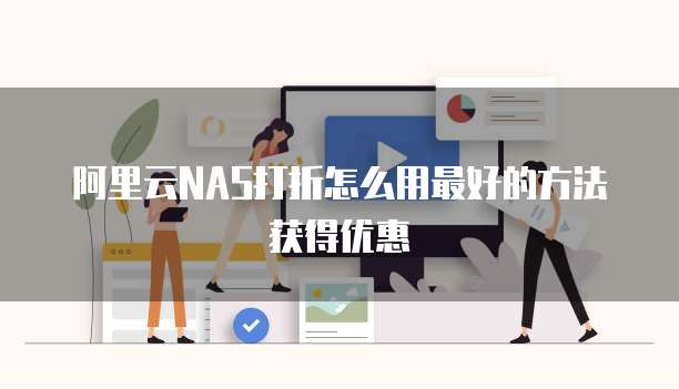 阿里云NAS打折怎么用最好的方法获得优惠