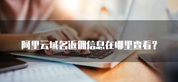 阿里云域名返佣信息在哪里查看?