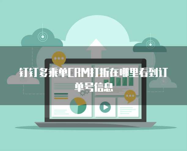 钉钉多乘单CRM打折在哪里看到订单号信息