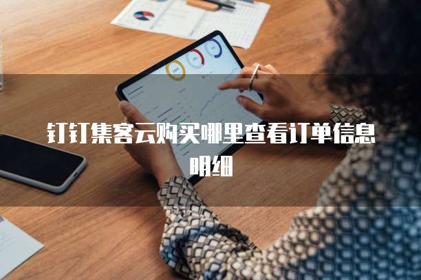 钉钉集客云购买哪里查看订单信息明细