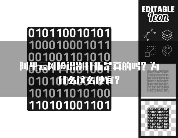 阿里云风险识别打折是真的吗?为什么这么便宜?