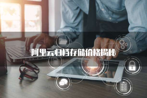 阿里云归档存储价格揭秘