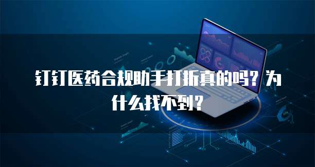 钉钉医药合规助手打折真的吗?为什么找不到?