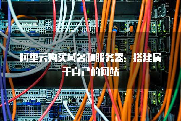 阿里云购买域名和服务器:搭建属于自己的网站