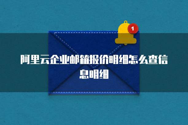 阿里云企业邮箱报价明细怎么查信息明细