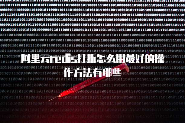 阿里云redis打折怎么用最好的操作方法有哪些