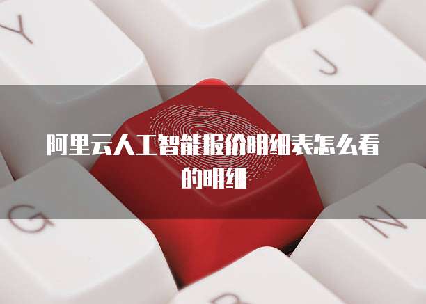 阿里云人工智能报价明细表怎么看的明细