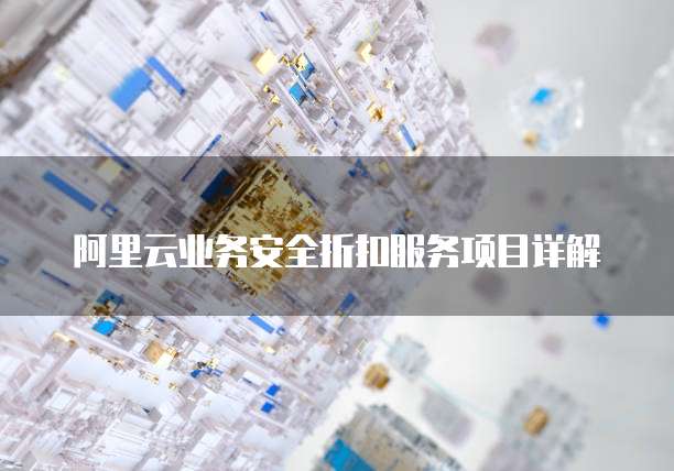 阿里云业务安全折扣服务项目详解