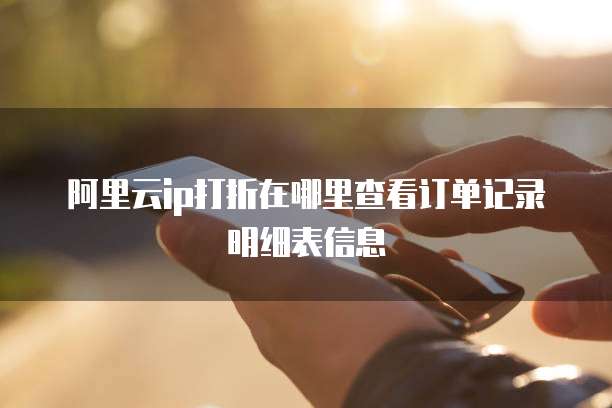 阿里云ip打折在哪里查看订单记录明细表信息