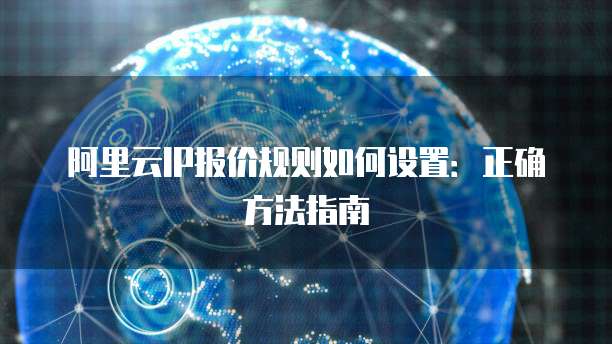 阿里云IP报价规则如何设置：正确方法指南