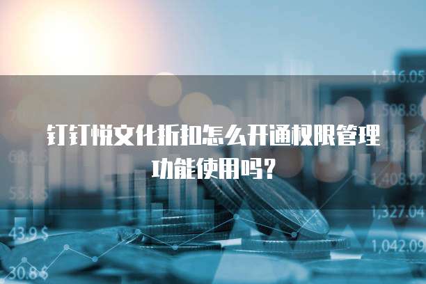 钉钉悦文化折扣怎么开通权限管理功能使用吗?