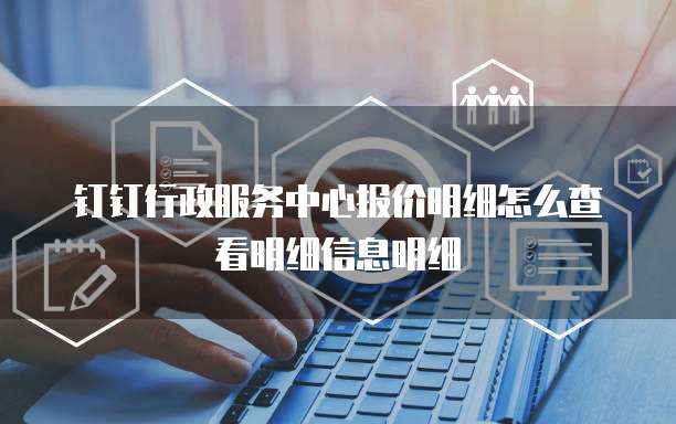 钉钉行政服务中心报价明细怎么查看明细信息明细