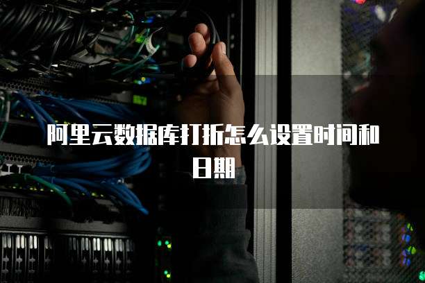 阿里云数据库打折怎么设置时间和日期