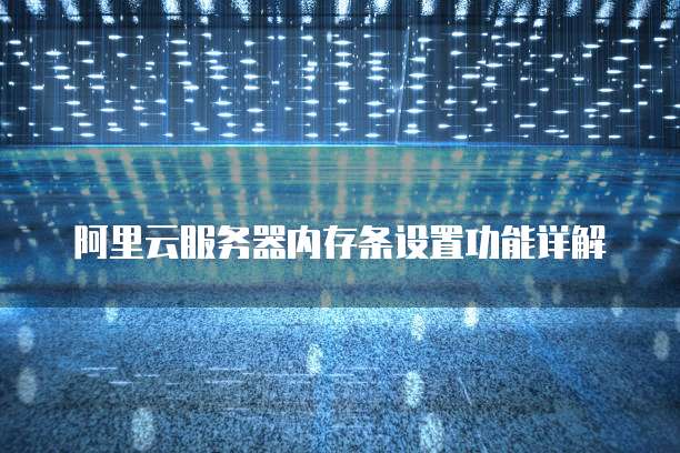 阿里云服务器内存条设置功能详解
