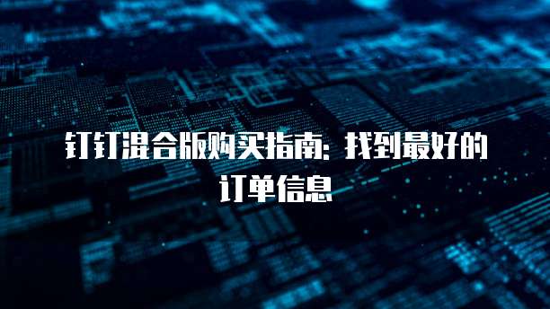 钉钉混合版购买指南: 找到最好的订单信息