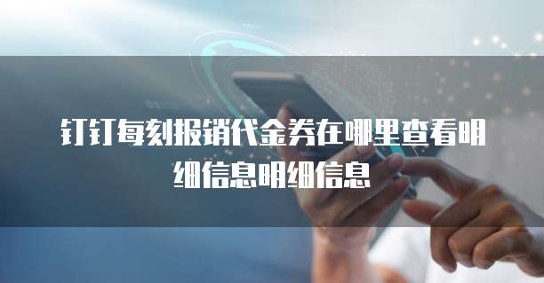 钉钉每刻报销代金券在哪里查看明细信息明细信息