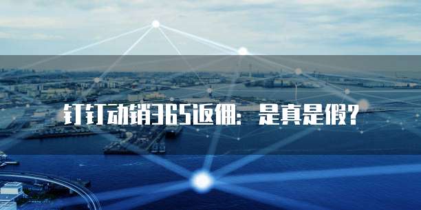 钉钉动销365返佣:是真是假?
