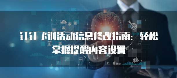 钉钉飞训活动信息修改指南：轻松掌握提醒内容设置