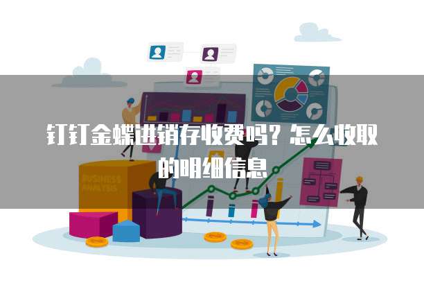 钉钉金蝶进销存收费吗？怎么收取的明细信息