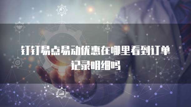 钉钉易点易动优惠在哪里看到订单记录明细吗