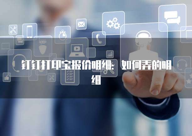 钉钉打印宝报价明细:如何弄的明细