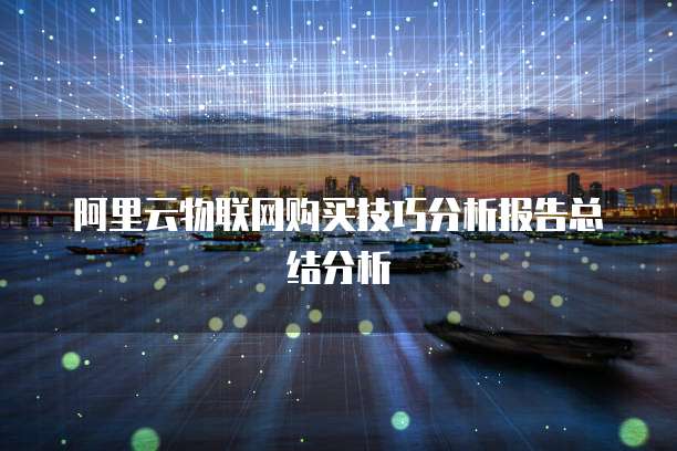 阿里云物联网购买技巧分析报告总结分析