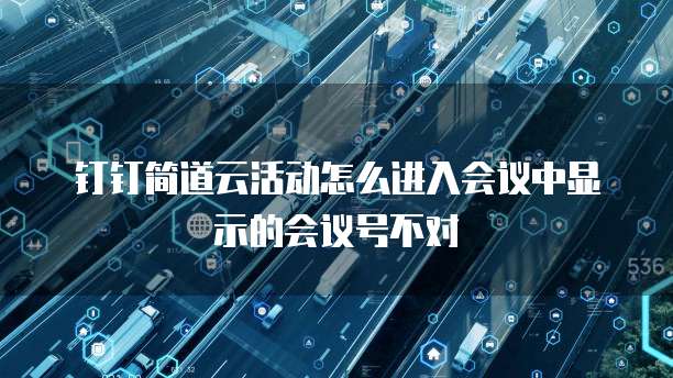 钉钉简道云活动怎么进入会议中显示的会议号不对