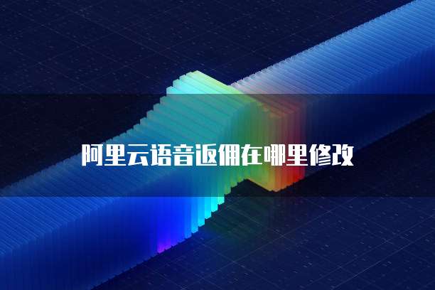 阿里云语音返佣在哪里修改