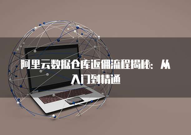 阿里云数据仓库返佣流程揭秘:从入门到精通