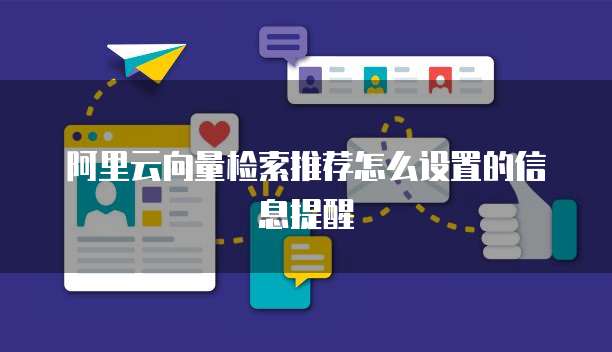 阿里云向量检索推荐怎么设置的信息提醒