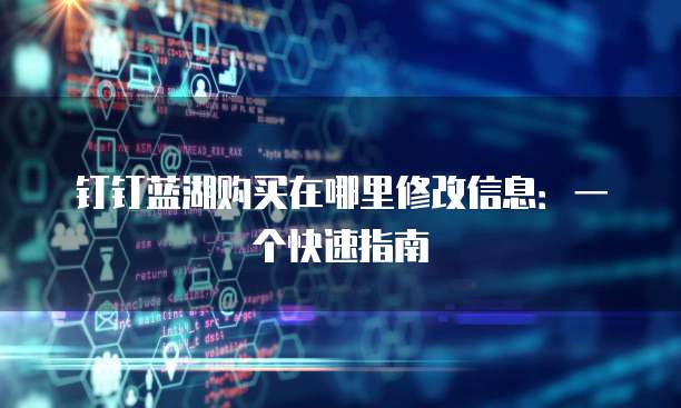 钉钉蓝湖购买在哪里修改信息:一个快速指南