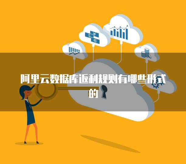 阿里云数据库返利规则有哪些形式的