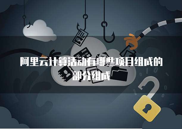 阿里云计算活动有哪些项目组成的部分组成