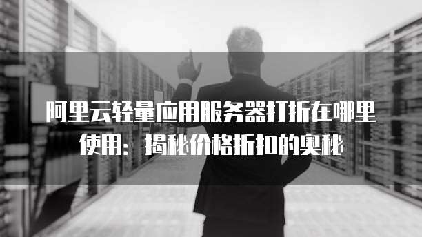 阿里云轻量应用服务器打折在哪里使用:揭秘价格折扣的奥秘
