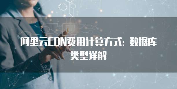 阿里云CDN费用计算方式: 数据库类型详解