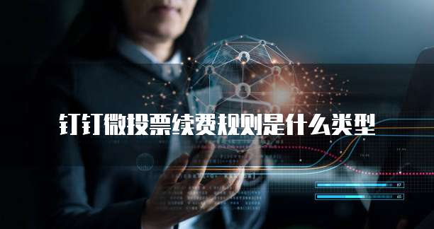 钉钉微投票续费规则是什么类型