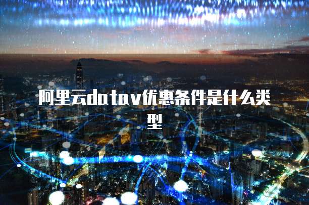阿里云datav优惠条件是什么类型