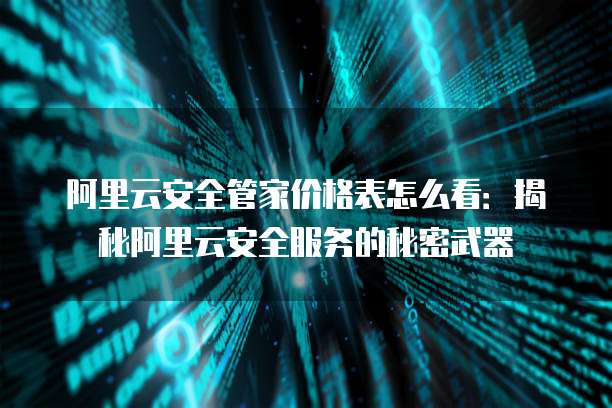 阿里云安全管家价格表怎么看:揭秘阿里云安全服务的秘密武器
