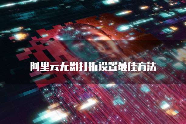 阿里云无影打折设置最佳方法