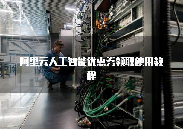 阿里云人工智能优惠券领取使用教程