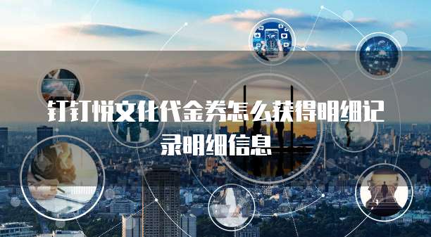 钉钉悦文化代金券怎么获得明细记录明细信息