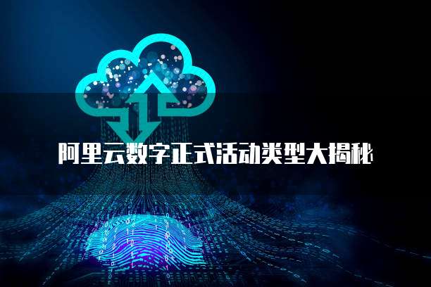 阿里云数字正式活动类型大揭秘