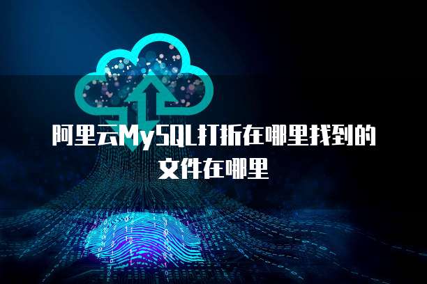 阿里云MySQL打折在哪里找到的文件在哪里