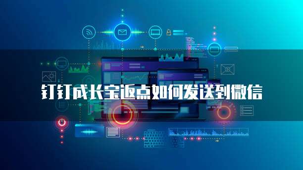 钉钉成长宝返点如何发送到微信