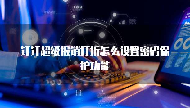 钉钉超级报销打折怎么设置密码保护功能